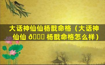 大话神仙仙杨戬命格（大话神仙仙 🕊 杨戬命格怎么样）